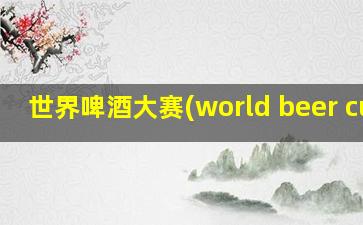 世界啤酒大赛(world beer cup)